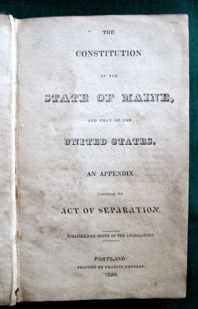 Item #3654 The Constitution of the State of Maine, and that of the United States. An Appendix Containing the Act of Separation. Maine.